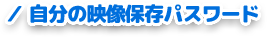 自分の映像保存パスワード